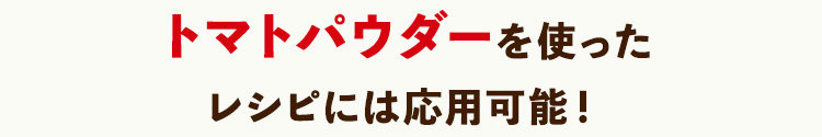トマトパウダーを使ったレシピには応用可能!